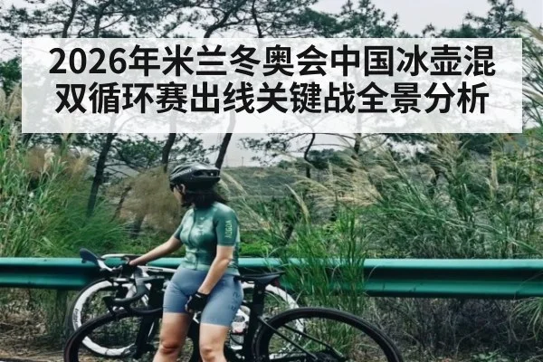 2026年米兰冬奥会中国冰壶混双循环赛出线关键战全景分析