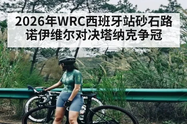 2026年WRC西班牙站砂石路诺伊维尔对决塔纳克争冠（pulse-kaiyun.com）